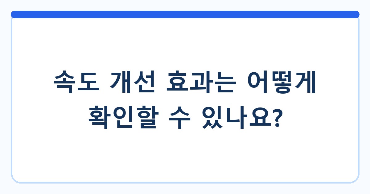 속도 개선 효과는 어떻게 확인할 수 있나요?