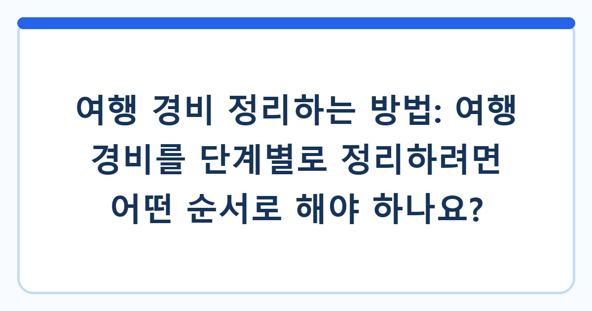 여행 경비 정리하는 방법: 여행 경비를 단계별로 정리하려면 어떤 순서로 해야 하나요?