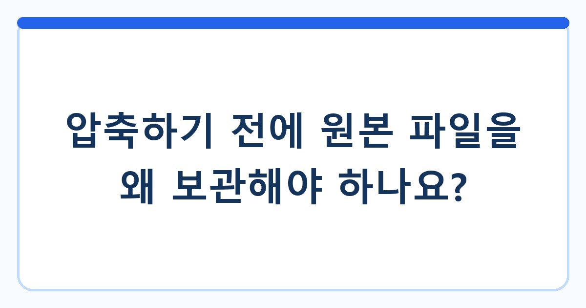 압축하기 전에 원본 파일을 왜 보관해야 하나요?