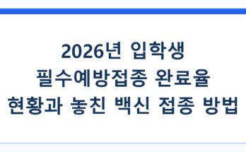 2026년 입학생 필수예방접종 완료율 현황과 놓친 백신 접종 방법