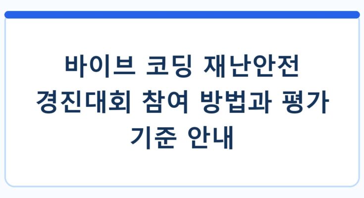 바이브 코딩 재난안전 경진대회 참여 방법과 평가 기준 안내