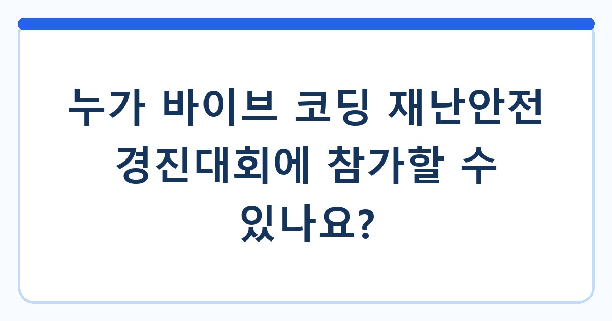 누가 바이브 코딩 재난안전 경진대회에 참가할 수 있나요?