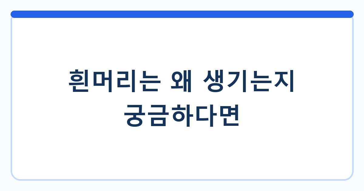 흰머리는 왜 생기는지 궁금하다면