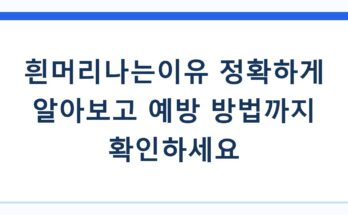 흰머리나는이유 정확하게 알아보고 예방 방법까지 확인하세요