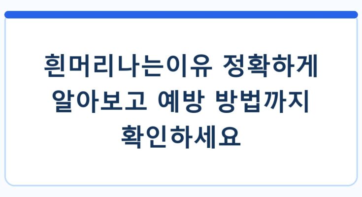 흰머리나는이유 정확하게 알아보고 예방 방법까지 확인하세요