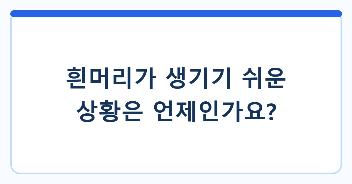 흰머리가 생기기 쉬운 상황은 언제인가요?