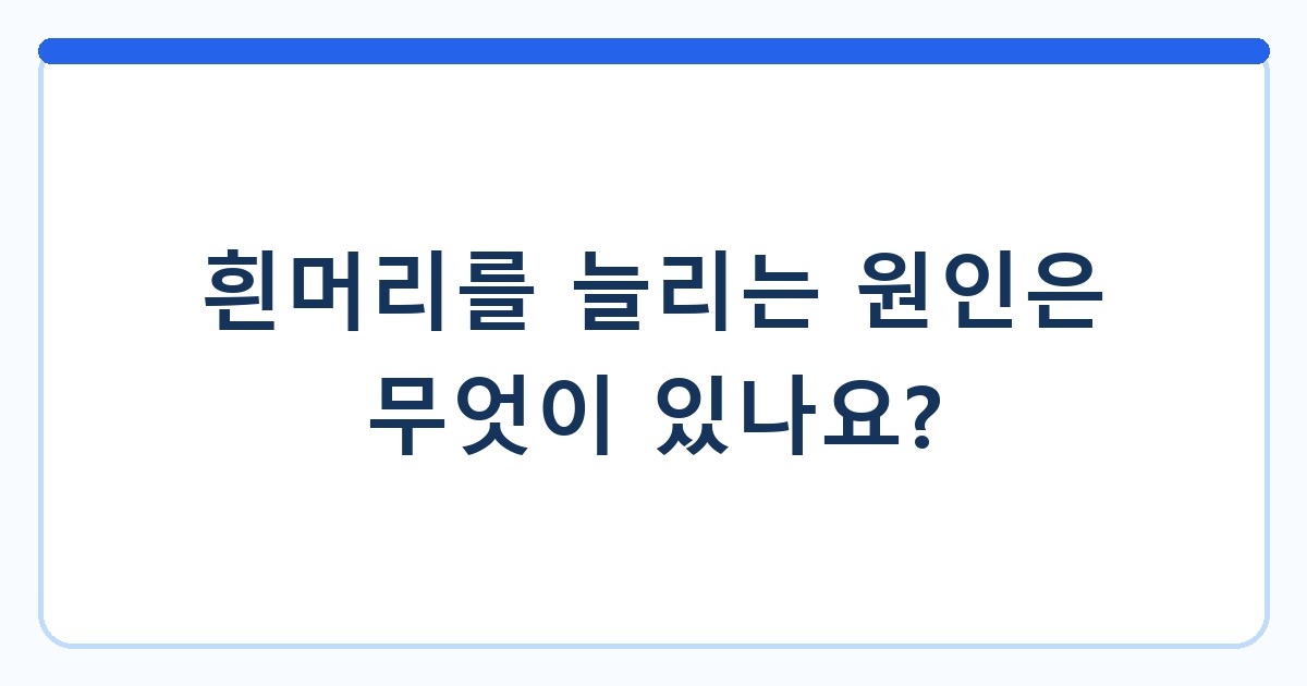 흰머리를 늘리는 원인은 무엇이 있나요?
