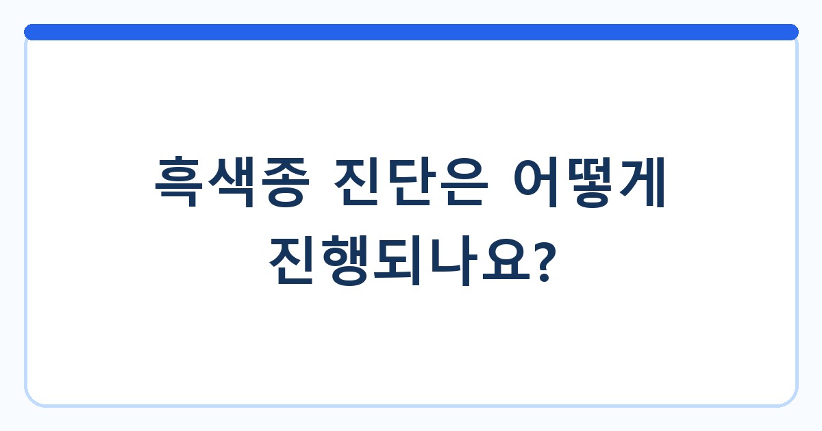 흑색종 진단은 어떻게 진행되나요?
