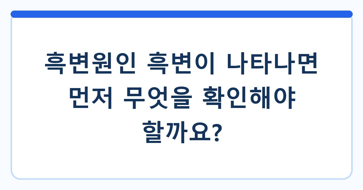 흑변원인 흑변이 나타나면 먼저 무엇을 확인해야 할까요?