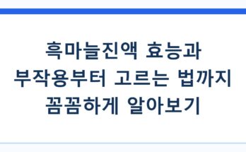 흑마늘진액 효능과 부작용부터 고르는 법까지 꼼꼼하게 알아보기