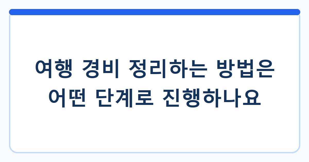 여행 경비 정리하는 방법은 어떤 단계로 진행하나요