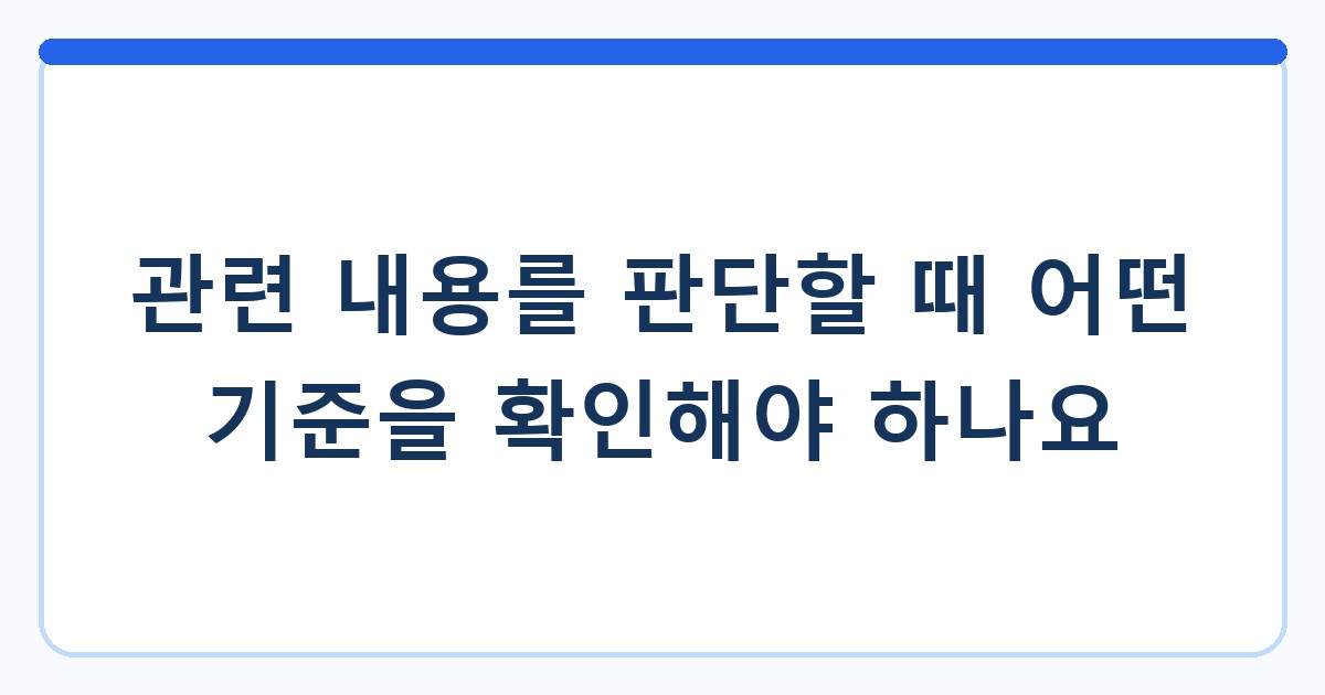 관련 내용를 판단할 때 어떤 기준을 확인해야 하나요