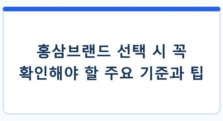 홍삼브랜드 선택 시 꼭 확인해야 할 주요 기준과 팁