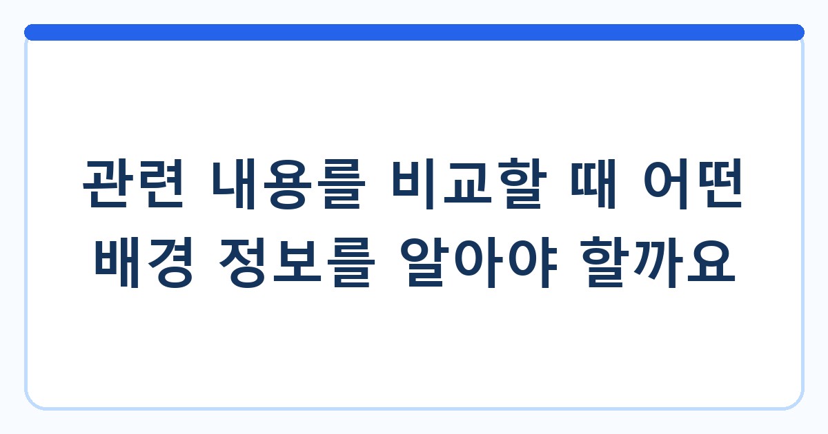관련 내용를 비교할 때 어떤 배경 정보를 알아야 할까요