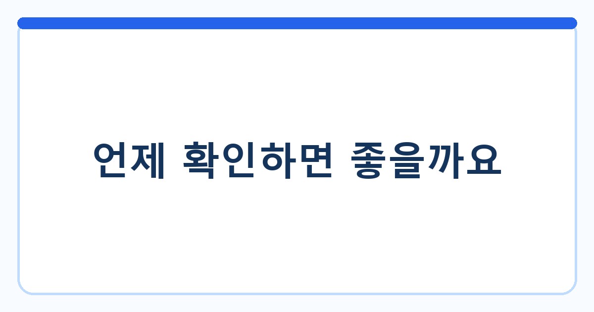 언제 확인하면 좋을까요