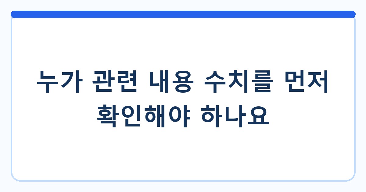 누가 관련 내용 수치를 먼저 확인해야 하나요